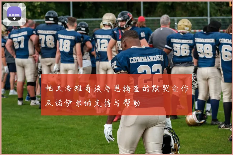 帕夫洛维奇谈与恩梅查的默契合作及诺伊尔的支持与帮助
