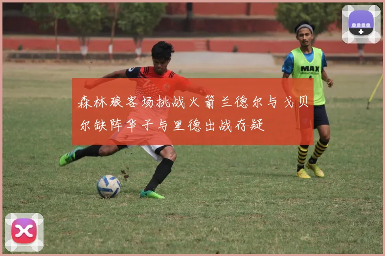 森林狼客场挑战火箭兰德尔与戈贝尔缺阵华子与里德出战存疑