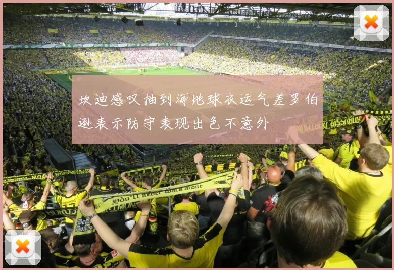坎迪感叹抽到海地球衣运气差罗伯逊表示防守表现出色不意外