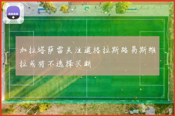 加拉塔萨雷关注道格拉斯路易斯维拉或将不选择买断