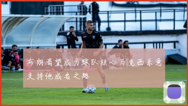 布朗渴望成为球队核心马克西乐意支持他成名之路
