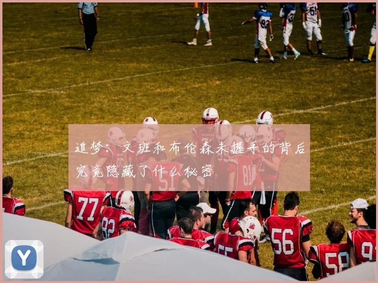 追梦:文班和布伦森未握手的背后究竟隐藏了什么秘密