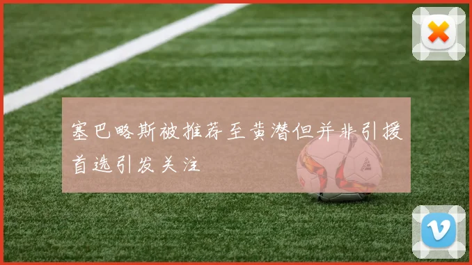 塞巴略斯被推荐至黄潜但并非引援首选引发关注