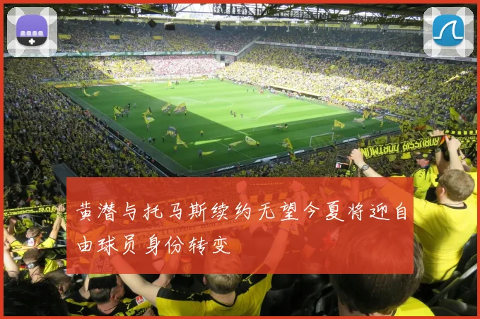 黄潜与托马斯续约无望今夏将迎自由球员身份转变
