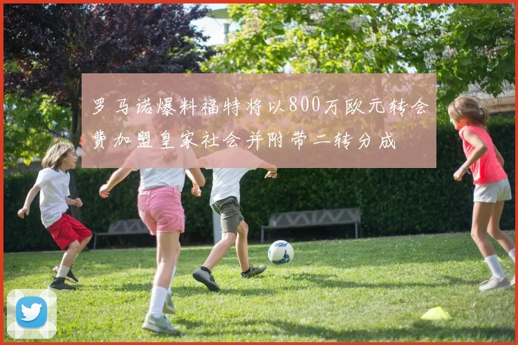 罗马诺爆料福特将以800万欧元转会费加盟皇家社会并附带二转分成