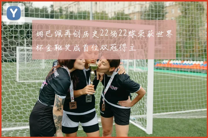 姆巴佩再创历史22场22球荣获世界杯金靴奖成首位双冠得主