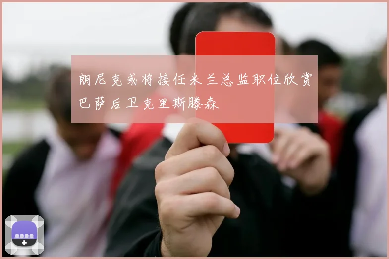朗尼克或将接任米兰总监职位欣赏巴萨后卫克里斯滕森